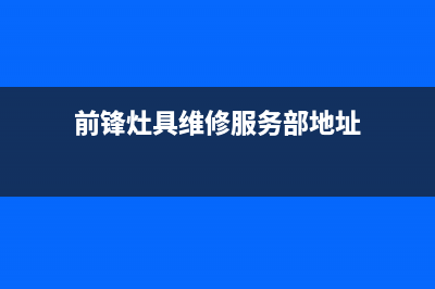 前锋灶具维修服务电话2023已更新(总部/更新)(前锋灶具维修服务部地址)