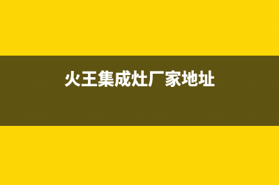 火王集成灶厂家维修网点400服务中心2023(总部(火王集成灶厂家地址)