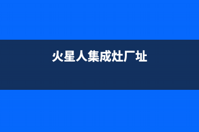 火星人集成灶厂家维修网点是24小时吗2023(总部(火星人集成灶厂址)