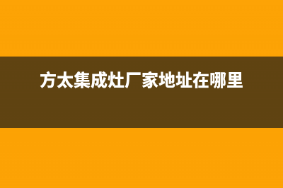 方太集成灶厂家统一400服务专线(今日(方太集成灶厂家地址在哪里)