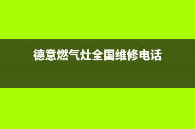 德意燃气灶全国24小时服务热线2023已更新(2023更新)(德意燃气灶全国维修电话)