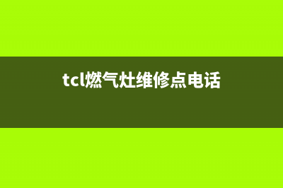 TCL燃气灶维修点地址(tcl燃气灶维修点电话)