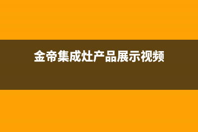 金帝集成灶厂家维修服务部电话已更新(金帝集成灶产品展示视频)