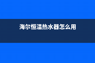 海尓恒温热水器E1什么故障(海尔恒温热水器怎么用)