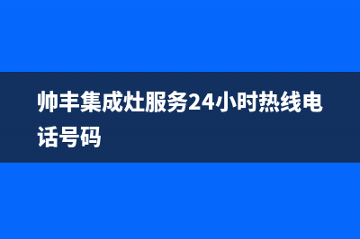 帅丰集成灶服务中心电话2023已更新(网点/更新)(帅丰集成灶服务24小时热线电话号码)