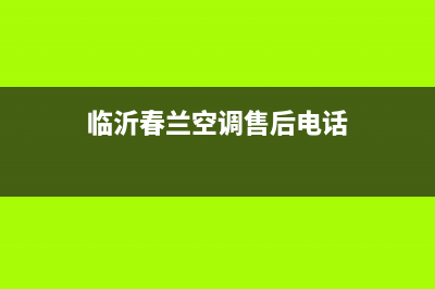 临沂春兰空调24小时人工服务(临沂春兰空调售后电话)