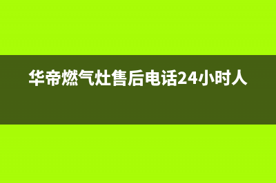 华帝燃气灶售后24h维修专线2023已更新[客服(华帝燃气灶售后电话24小时人工)