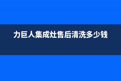 力巨人集成灶售后电话(今日(力巨人集成灶售后清洗多少钱)