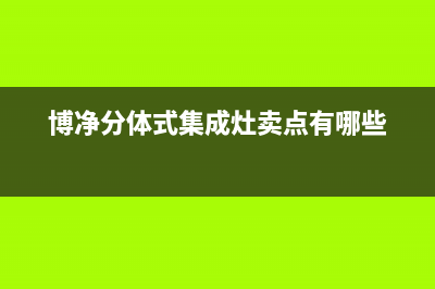 博净集成灶厂家统一400客服热线2023已更新（最新(博净分体式集成灶卖点有哪些)