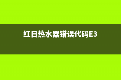 红日热水器错误代码e2(红日热水器错误代码E3)