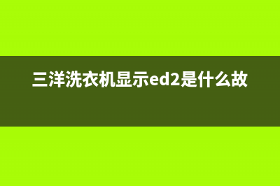 三洋洗衣机显示错误代码E4意思(三洋洗衣机显示ed2是什么故障)