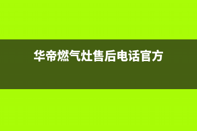 华帝燃气灶售后服务电话2023已更新(总部400)(华帝燃气灶售后电话官方)