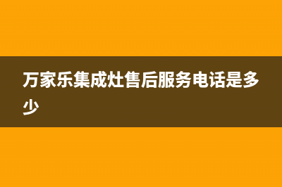 万家乐集成灶售后服务 客服电话2023已更新(400)(万家乐集成灶售后服务电话是多少)