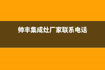 帅丰集成灶厂家统一客服热线2023已更新（今日/资讯）(帅丰集成灶厂家联系电话)