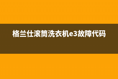 格兰仕滚筒洗衣机e3故障代码