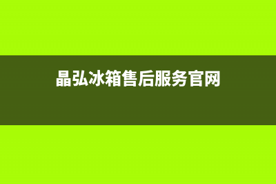 晶弘冰箱售后服务电话2023已更新(今日(晶弘冰箱售后服务官网)