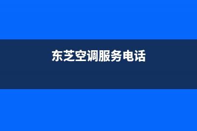 象山东芝空调服务热线电话人工客服中心(东芝空调服务电话)