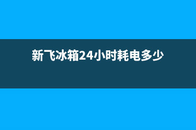 新飞冰箱24小时人工服务(总部400)(新飞冰箱24小时耗电多少)