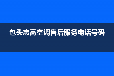 包头志高中央空调24小时人工服务(包头志高空调售后服务电话号码)