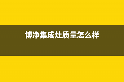 博净集成灶厂家维修售后号码是什么(博净集成灶质量怎么样)