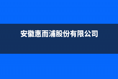 阜阳惠而浦中央空调24小时人工服务(安徽惠而浦股份有限公司)