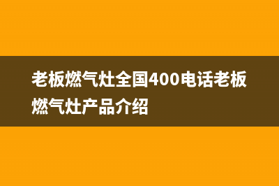 老板燃气灶全国统一服务热线2023已更新(网点/更新)(老板燃气灶全国400电话老板燃气灶产品介绍)