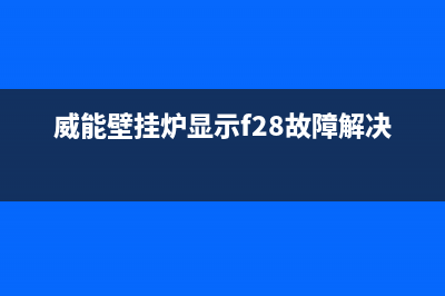 威能壁挂炉显示5E故障原因解说(威能壁挂炉显示f28故障解决方法)