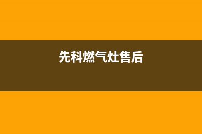 先科灶具售后服务电话(今日(先科燃气灶售后)