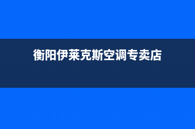 衡阳伊莱克斯空调安装电话24小时人工电话(衡阳伊莱克斯空调专卖店)