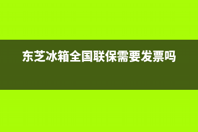 东芝冰箱全国24小时服务电话号码2023(已更新)(东芝冰箱全国联保需要发票吗)