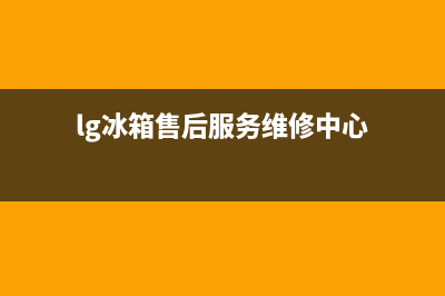 LG冰箱服务24小时热线电话号码2023已更新(厂家更新)(lg冰箱售后服务维修中心)