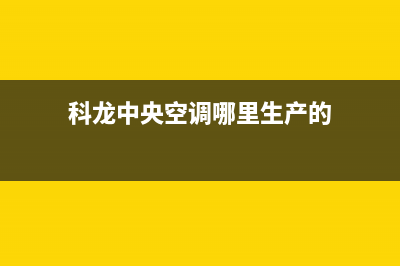 宣城科龙中央空调维修24小时服务电话(科龙中央空调哪里生产的)