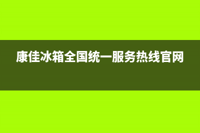 康佳冰箱全国统一服务热线2023(已更新)(康佳冰箱全国统一服务热线官网)