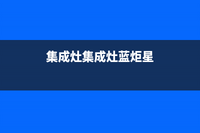 蓝炬星集成灶客服电话人工服务电话(今日(集成灶集成灶蓝炬星)