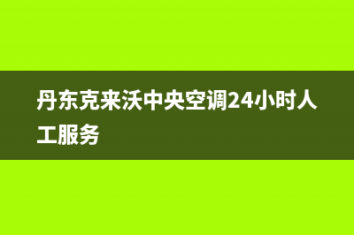 丹东克来沃中央空调24小时人工服务