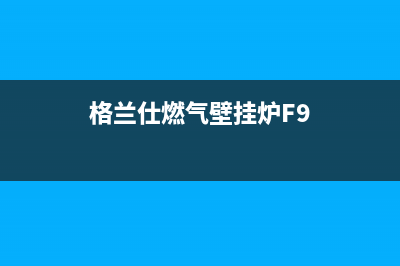 格兰仕燃气壁挂炉故障e2(格兰仕燃气壁挂炉F9)