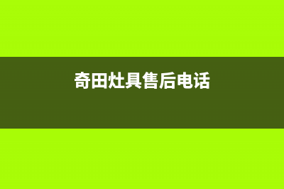 奇田灶具售后电话24小时2023已更新(总部/电话)(奇田灶具售后电话)