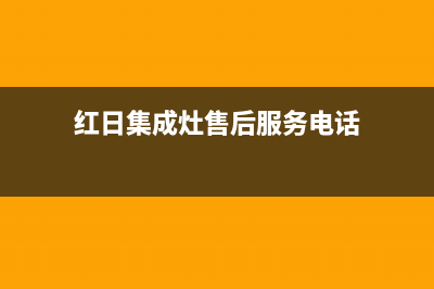 红日集成灶售后服务号码2023已更新（最新(红日集成灶售后服务电话)