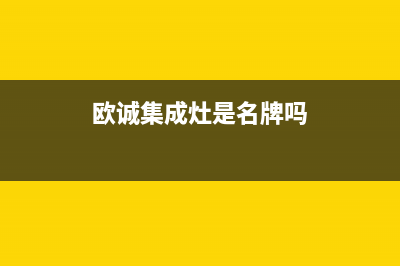 欧诚集成灶厂家特约维修服务中心4002023已更新（最新(欧诚集成灶是名牌吗)