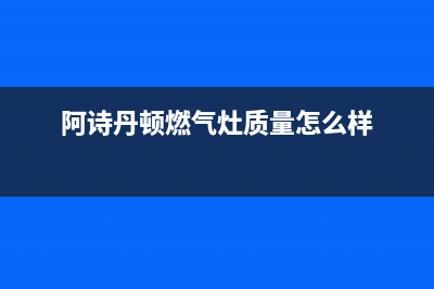 阿诗丹顿灶具服务24小时热线2023已更新(今日(阿诗丹顿燃气灶质量怎么样)