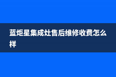 蓝炬星集成灶售后服务电话24小时2023已更新（最新(蓝炬星集成灶售后维修收费怎么样)