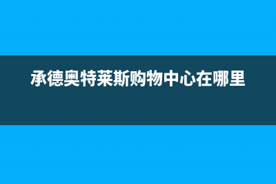 承德百科特奥空调售后客服电话(承德奥特莱斯购物中心在哪里)