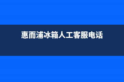 惠而浦冰箱人工服务电话(客服400)(惠而浦冰箱人工客服电话)