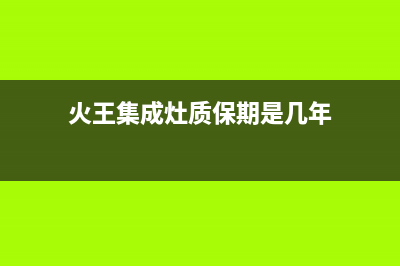 火王集成灶售后服务电话2023已更新(今日(火王集成灶质保期是几年)