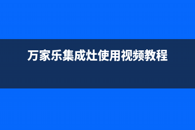 万家乐集成灶维修服务电话2023已更新(总部(万家乐集成灶使用视频教程)