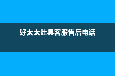 好太太灶具客服电话2023已更新(厂家400)(好太太灶具客服售后电话)