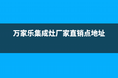 万家乐集成灶厂家统一服务中心电话已更新(万家乐集成灶厂家直销点地址)