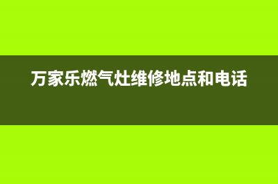 万家乐燃气灶维修点2023已更新(厂家/更新)(万家乐燃气灶维修地点和电话)