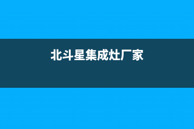 北斗星集成灶厂家统一400售后维修网点地址查询已更新(北斗星集成灶厂家)