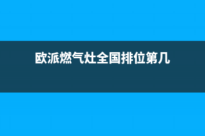 欧派燃气灶全国24小时服务热线(欧派燃气灶全国排位第几)